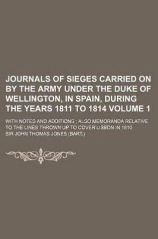 Cover of Journals of Sieges Carried on by the Army Under the Duke of Wellington, in Spain, During the Years 1811 to 1814; With Notes and Additions Also Memoran