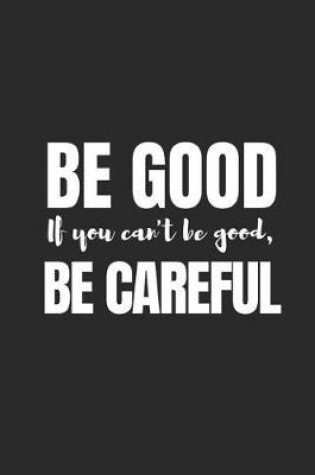 Cover of Be Good. If You Can't Be Good, Be Careful!