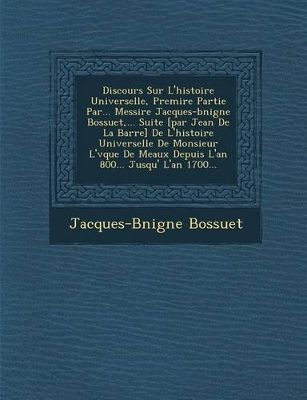 Book cover for Discours Sur L'Histoire Universelle, Premi Re Partie Par... Messire Jacques-B Nigne Bossuet, ... Suite [Par Jean de La Barre] de L'Histoire Universelle de Monsieur L' V Que de Meaux Depuis L'An 800... Jusqu' L'An 1700...