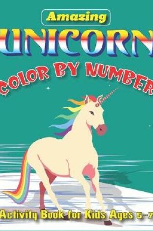 Cover of Amazing Unicorn Color by Number, Activity Book for Kids Ages 5-7