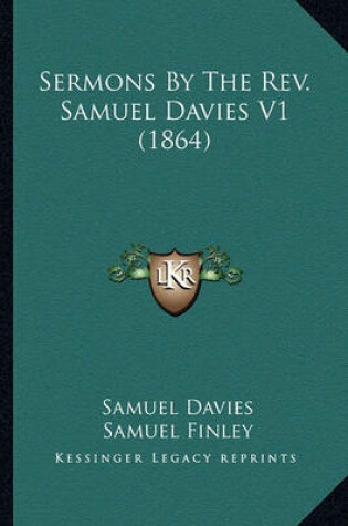 Cover of Sermons by the REV. Samuel Davies V1 (1864) Sermons by the REV. Samuel Davies V1 (1864)