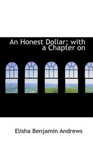 Cover of An Honest Dollar; With a Chapter on