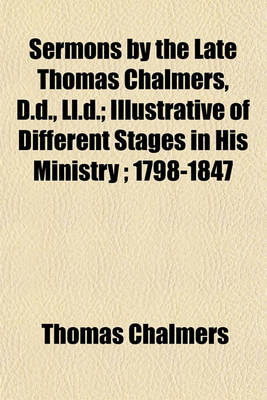 Book cover for Sermons by the Late Thomas Chalmers, D.D., LL.D.; Illustrative of Different Stages in His Ministry; 1798-1847