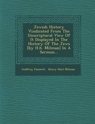 Book cover for Jewish History Vindicated from the Unscriptural View of It Displayed in the History of the Jews [By H.H. Milman] in a Sermon...