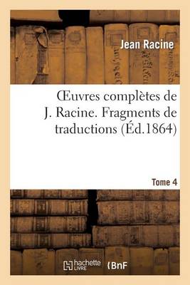 Cover of Oeuvres Completes de J. Racine. Tome 4 Fragments de Traductions