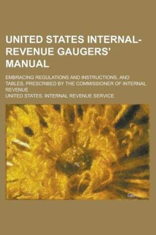 Cover of United States Internal-Revenue Gaugers' Manual; Embracing Regulations and Instructions, and Tables, Prescribed by the Commissioner of Internal Revenue