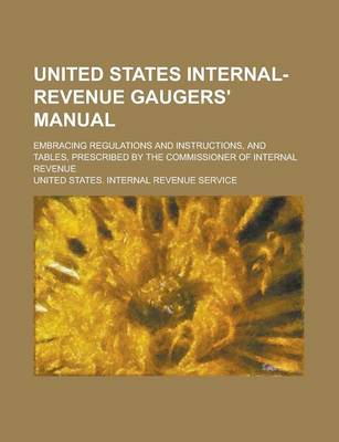Book cover for United States Internal-Revenue Gaugers' Manual; Embracing Regulations and Instructions, and Tables, Prescribed by the Commissioner of Internal Revenue