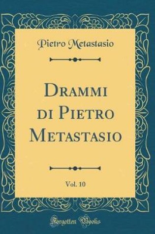 Cover of Drammi Di Pietro Metastasio, Vol. 10 (Classic Reprint)