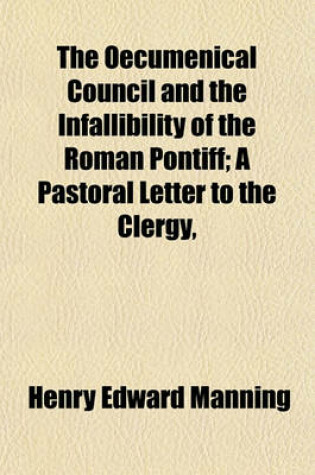 Cover of The Oecumenical Council and the Infallibility of the Roman Pontiff; A Pastoral Letter to the Clergy,