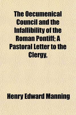 Book cover for The Oecumenical Council and the Infallibility of the Roman Pontiff; A Pastoral Letter to the Clergy,