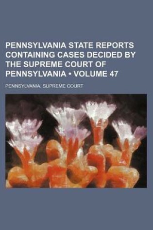Cover of Pennsylvania State Reports Containing Cases Decided by the Supreme Court of Pennsylvania (Volume 47)