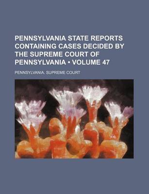 Book cover for Pennsylvania State Reports Containing Cases Decided by the Supreme Court of Pennsylvania (Volume 47)