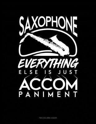 Book cover for Saxophone, Everything Else Is Just Accompaniment