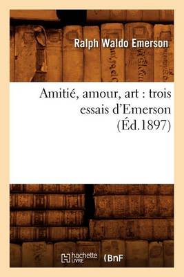 Cover of Amitie, Amour, Art: Trois Essais d'Emerson (Ed.1897)