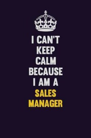 Cover of I Can't Keep Calm Because I Am A Sales Manager