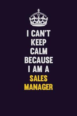 Book cover for I Can't Keep Calm Because I Am A Sales Manager