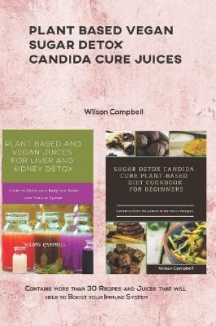 Cover of Plant Based Vegan Sugar Detox Candida Cure Juices