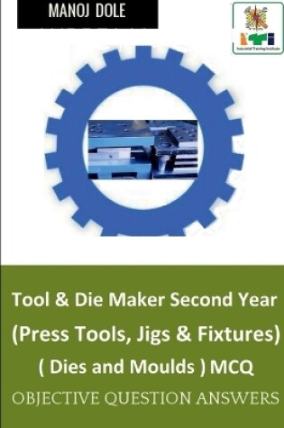 Cover of Tool & Die Maker Second Year (Press Tools, Jigs & Fixtures) Dies & Moulds MCQ