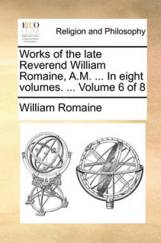 Cover of Works of the Late Reverend William Romaine, A.M. ... in Eight Volumes. ... Volume 6 of 8