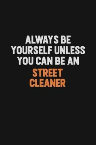 Cover of Always Be Yourself Unless You Can Be A Street Cleaner