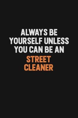 Book cover for Always Be Yourself Unless You Can Be A Street Cleaner