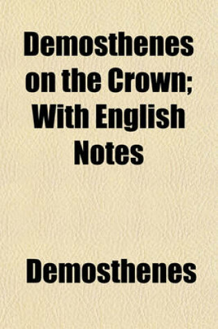 Cover of Demosthenes on the Crown; With English Notes