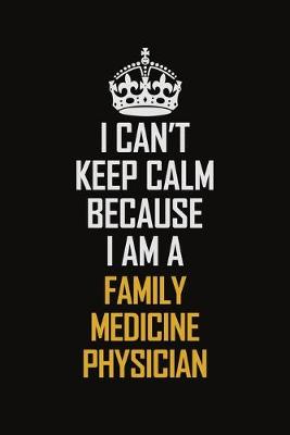 Book cover for I Can't Keep Calm Because I Am A Family medicine physician