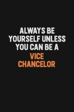 Cover of Always Be Yourself Unless You Can Be A Vice Chancelor