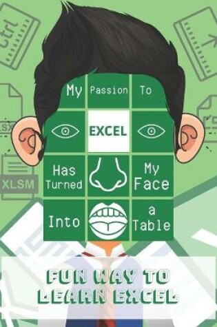 Cover of My passion to Excel has turned my face into a table. Fun way to learn Excel