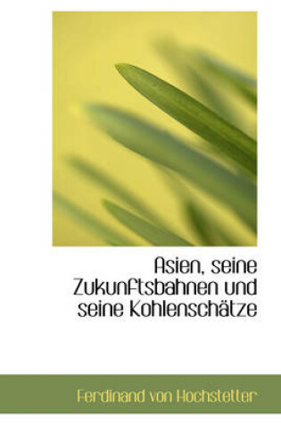 Cover of Asien, Seine Zukunftsbahnen Und Seine Kohlensch Tze