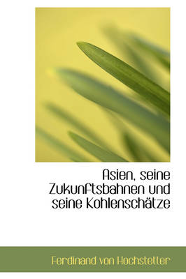 Book cover for Asien, Seine Zukunftsbahnen Und Seine Kohlensch Tze