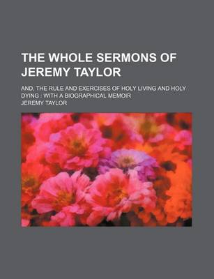 Book cover for The Whole Sermons of Jeremy Taylor; And, the Rule and Exercises of Holy Living and Holy Dying with a Biographical Memoir