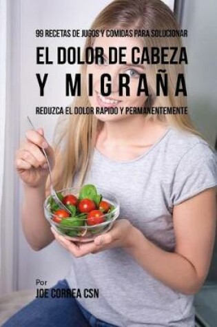 Cover of 99 Recetas de Jugos y Comidas Para Solucionar El Dolor De Cabeza y Migrana