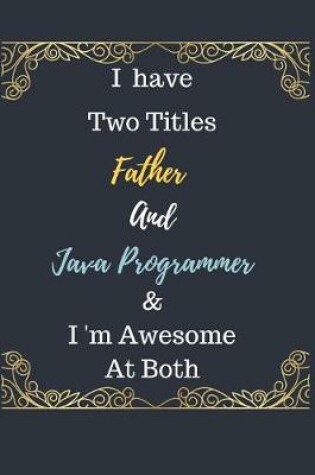 Cover of I Have Two Titles Father And Java Programmer & I am Awesome At Both Notebook Journal