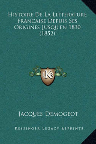 Cover of Histoire de La Litterature Francaise Depuis Ses Origines Jusqu'en 1830 (1852)