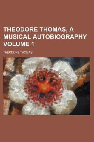 Cover of Theodore Thomas, a Musical Autobiography Volume 1