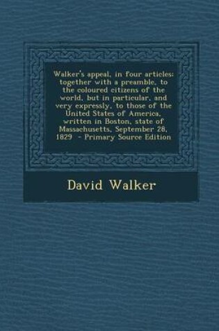 Cover of Walker's Appeal, in Four Articles; Together with a Preamble, to the Coloured Citizens of the World, But in Particular, and Very Expressly, to Those of the United States of America, Written in Boston, State of Massachusetts, September 28, 1829