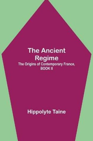 Cover of The Ancient Regime; The Origins of Contemporary France, BOOK II