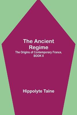 Book cover for The Ancient Regime; The Origins of Contemporary France, BOOK II