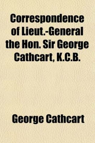 Cover of Correspondence of Lieut.-General the Hon. Sir George Cathcart, K.C.B.; Relative to His Military Operations in Kaffraria, Until the Termination of the