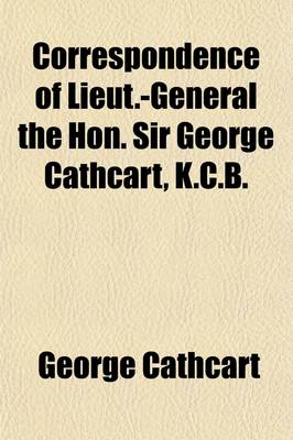 Book cover for Correspondence of Lieut.-General the Hon. Sir George Cathcart, K.C.B.; Relative to His Military Operations in Kaffraria, Until the Termination of the