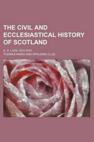Cover of The Civil and Ecclesiastical History of Scotland (Volume 25); A. D. LXXX.-DCCXVIII.