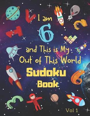 Book cover for I am 6 and This is My Out of This World Sudoku Book Vol 1