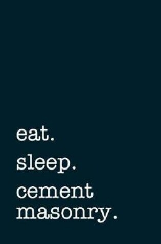 Cover of Eat. Sleep. Cement Masonry. - Lined Notebook