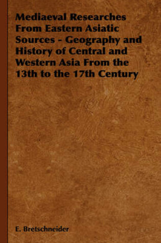 Cover of Mediaeval Researches From Eastern Asiatic Sources - Geography and History of Central and Western Asia From the 13th to the 17th Century