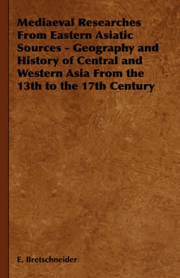 Book cover for Mediaeval Researches From Eastern Asiatic Sources - Geography and History of Central and Western Asia From the 13th to the 17th Century