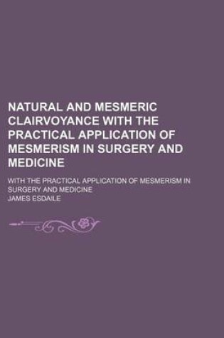 Cover of Natural and Mesmeric Clairvoyance with the Practical Application of Mesmerism in Surgery and Medicine; With the Practical Application of Mesmerism in Surgery and Medicine