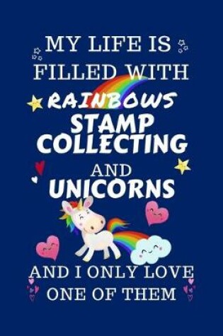 Cover of My Life Is Filled With Rainbows Stamp Collecting And Unicorns And I Only Love One Of Them