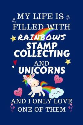 Book cover for My Life Is Filled With Rainbows Stamp Collecting And Unicorns And I Only Love One Of Them