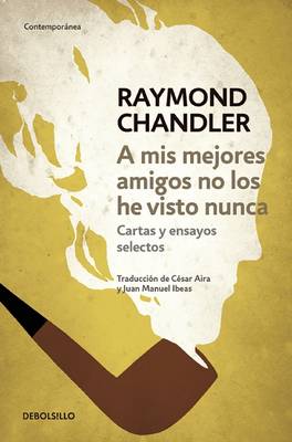 Book cover for A MIS Mejores Amigos No Los He Visto Nunca (the Raymond Chandler Papers. Selected)